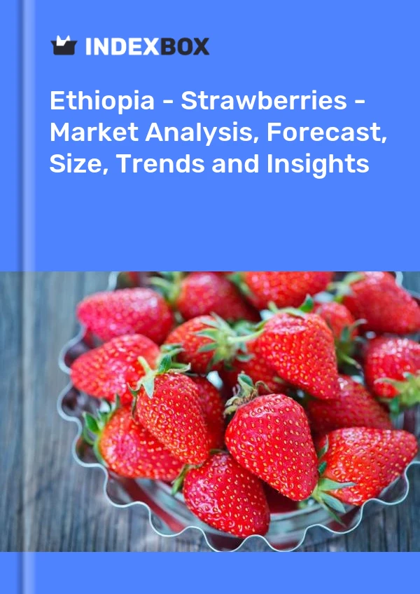 Ethiopia - Strawberries - Market Analysis, Forecast, Size, Trends and Insights