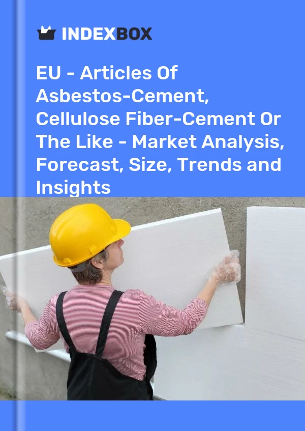 EU - Articles Of Asbestos-Cement, Cellulose Fiber-Cement Or The Like - Market Analysis, Forecast, Size, Trends and Insights