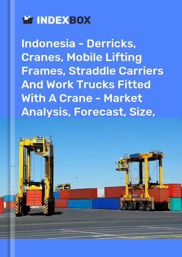 Indonesia - Derricks, Cranes, Mobile Lifting Frames, Straddle Carriers And Work Trucks Fitted With A Crane - Market Analysis, Forecast, Size, Trends and Insights
