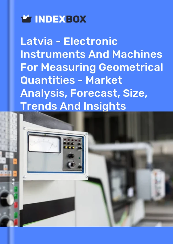 Latvia - Electronic Instruments And Machines For Measuring Geometrical Quantities - Market Analysis, Forecast, Size, Trends And Insights