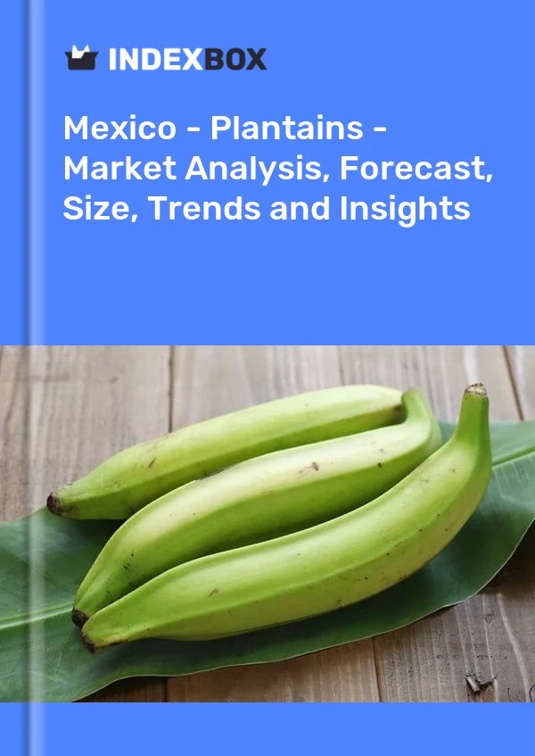 Mexico - Plantains - Market Analysis, Forecast, Size, Trends and Insights