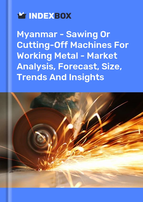 Myanmar - Sawing Or Cutting-Off Machines For Working Metal - Market Analysis, Forecast, Size, Trends And Insights