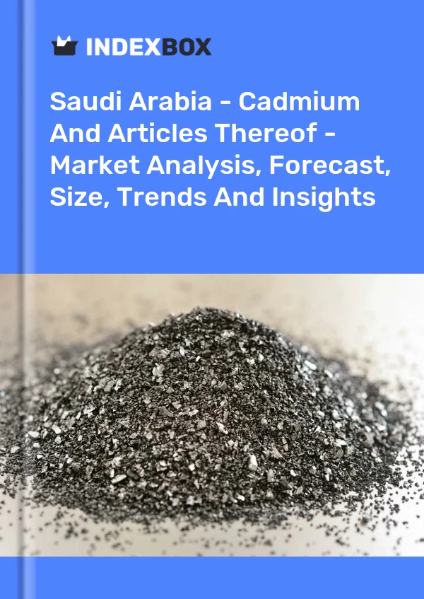 Saudi Arabia - Cadmium And Articles Thereof - Market Analysis, Forecast, Size, Trends And Insights
