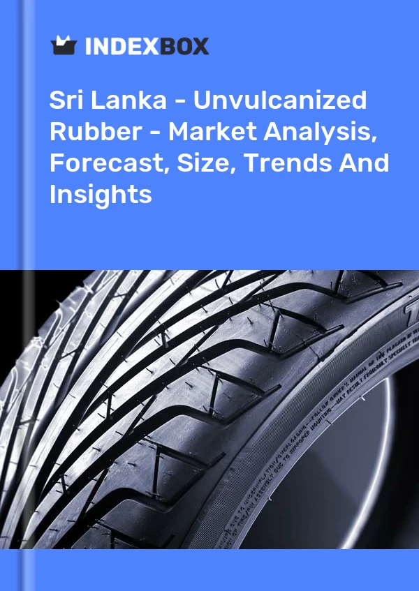 Report Sri Lanka - Unvulcanized Rubber - Market Analysis, Forecast, Size, Trends and Insights for 499$