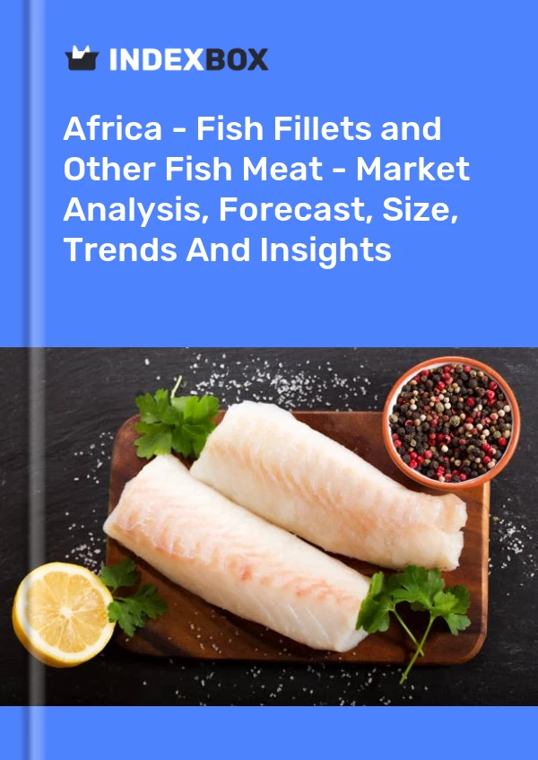 Report Africa - Fish Fillets and Other Fish Meat - Market Analysis, Forecast, Size, Trends and Insights for 499$