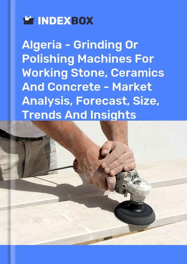 Report Algeria - Grinding or Polishing Machines for Working Stone, Ceramics and Concrete - Market Analysis, Forecast, Size, Trends and Insights for 499$