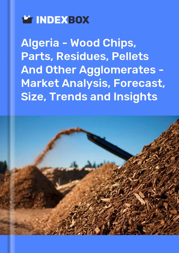 Algeria - Wood Chips, Parts, Residues, Pellets And Other Agglomerates - Market Analysis, Forecast, Size, Trends and Insights