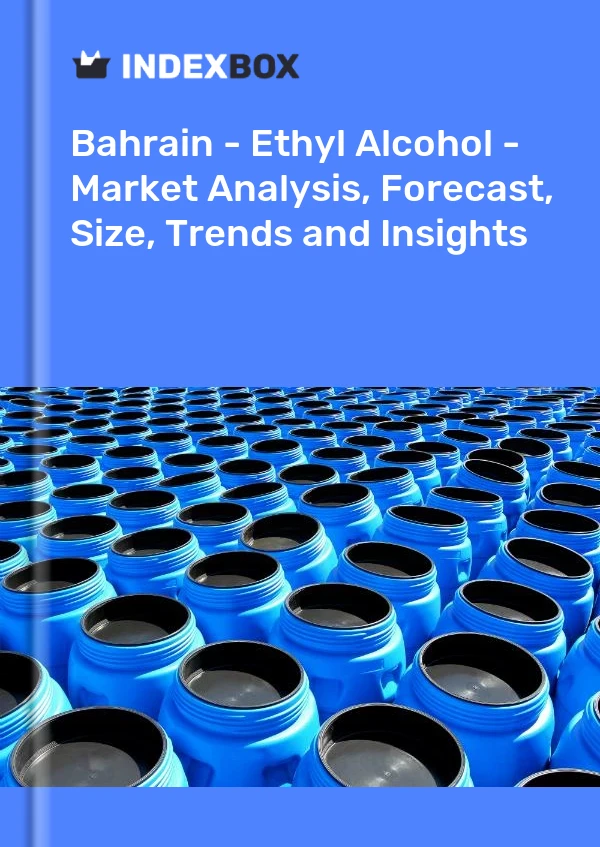 Bahrain - Ethyl Alcohol - Market Analysis, Forecast, Size, Trends and Insights