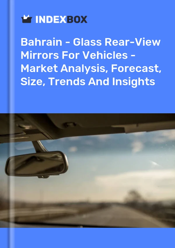 Report Bahrain - Glass Rear-View Mirrors for Vehicles - Market Analysis, Forecast, Size, Trends and Insights for 499$