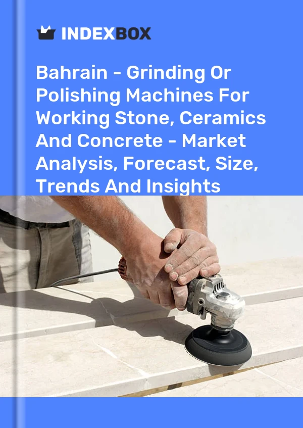 Report Bahrain - Grinding or Polishing Machines for Working Stone, Ceramics and Concrete - Market Analysis, Forecast, Size, Trends and Insights for 499$