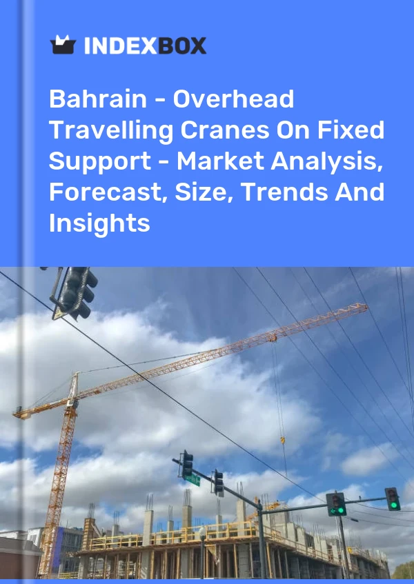 Bahrain - Overhead Travelling Cranes On Fixed Support - Market Analysis, Forecast, Size, Trends And Insights