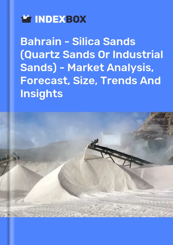 Bahrain - Silica Sands (Quartz Sands Or Industrial Sands) - Market Analysis, Forecast, Size, Trends And Insights