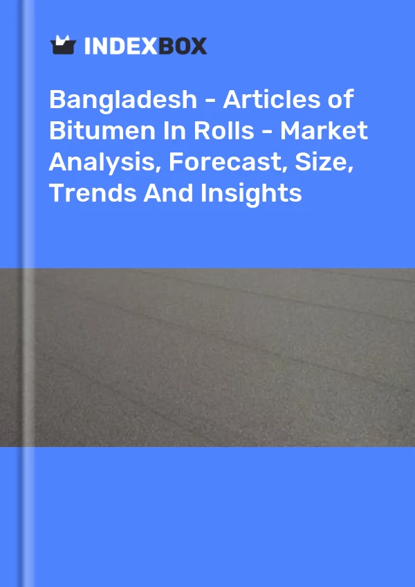 Bangladesh - Articles of Bitumen In Rolls - Market Analysis, Forecast, Size, Trends And Insights