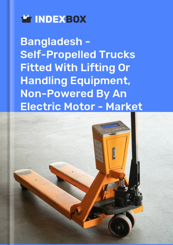 Bangladesh - Self-Propelled Trucks Fitted With Lifting Or Handling Equipment, Non-Powered By An Electric Motor - Market Analysis, Forecast, Size, Trends And Insights