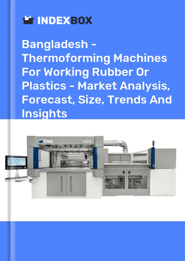 Bangladesh - Thermoforming Machines For Working Rubber Or Plastics - Market Analysis, Forecast, Size, Trends And Insights