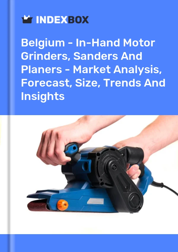 Belgium - In-Hand Motor Grinders, Sanders And Planers - Market Analysis, Forecast, Size, Trends And Insights