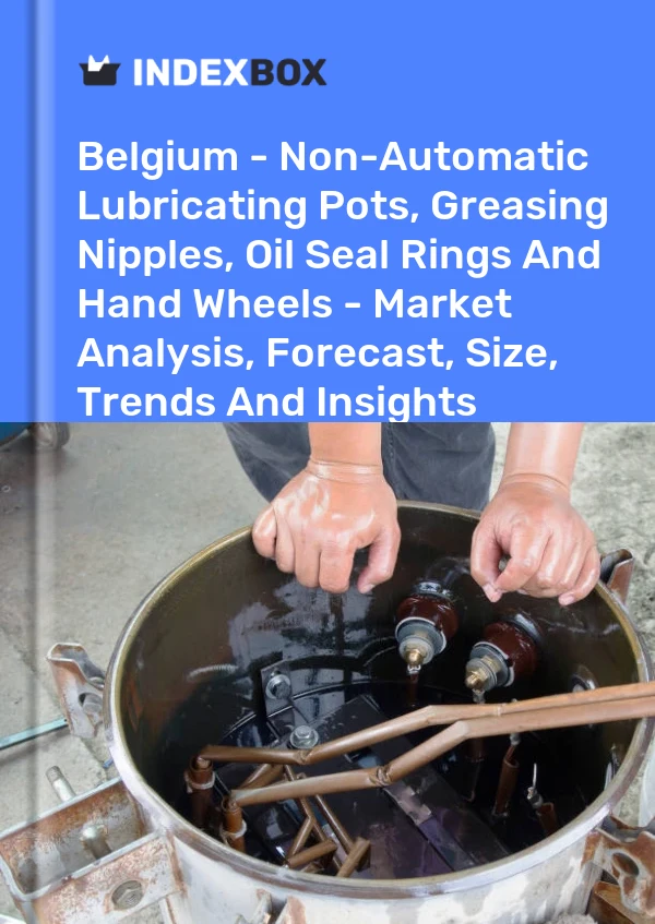 Belgium - Non-Automatic Lubricating Pots, Greasing Nipples, Oil Seal Rings And Hand Wheels - Market Analysis, Forecast, Size, Trends And Insights