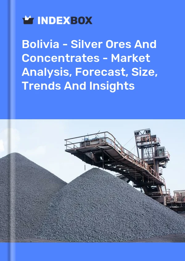 Bolivia - Silver Ores And Concentrates - Market Analysis, Forecast, Size, Trends And Insights