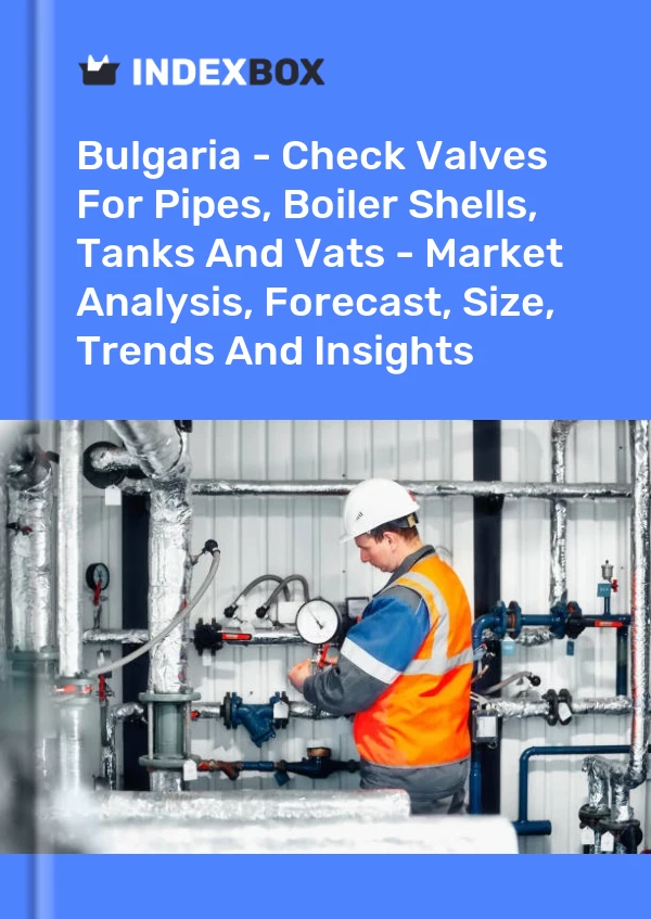 Report Bulgaria - Check Valves for Pipes, Boiler Shells, Tanks and Vats - Market Analysis, Forecast, Size, Trends and Insights for 499$