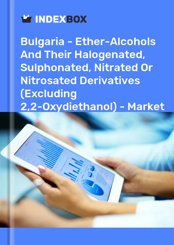 Report Bulgaria - Ether-Alcohols and Their Halogenated, Sulphonated, Nitrated or Nitrosated Derivatives (Excluding 2,2-Oxydiethanol) - Market Analysis, Forecast, Size, Trends and Insights for 499$