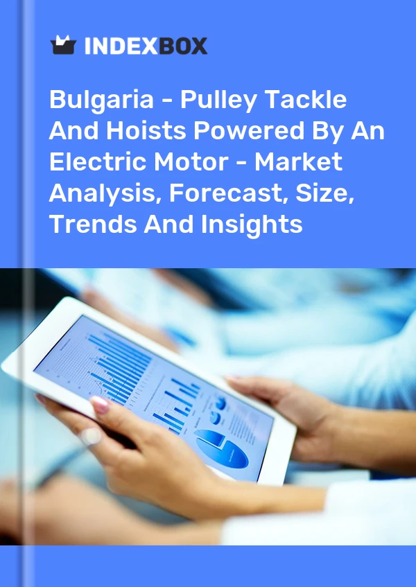 Bulgaria - Pulley Tackle And Hoists Powered By An Electric Motor - Market Analysis, Forecast, Size, Trends And Insights