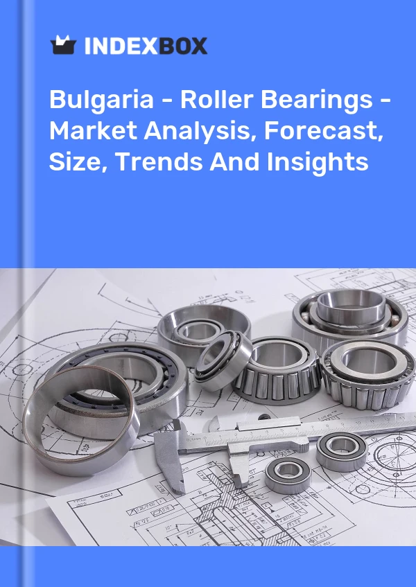 Bulgaria - Roller Bearings - Market Analysis, Forecast, Size, Trends And Insights