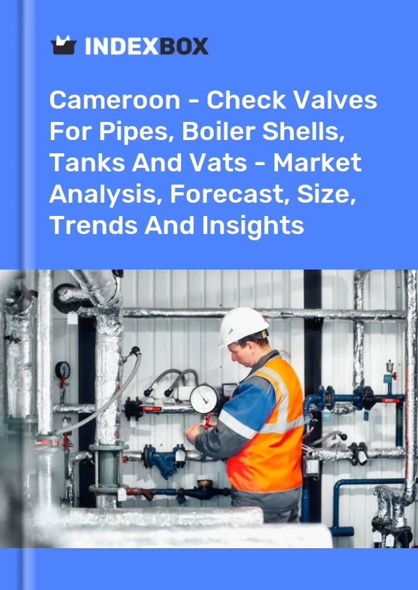 Report Cameroon - Check Valves for Pipes, Boiler Shells, Tanks and Vats - Market Analysis, Forecast, Size, Trends and Insights for 499$
