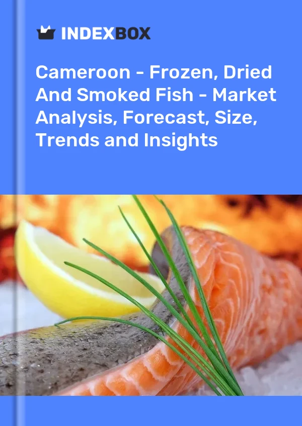 Cameroon - Frozen, Dried And Smoked Fish - Market Analysis, Forecast, Size, Trends and Insights