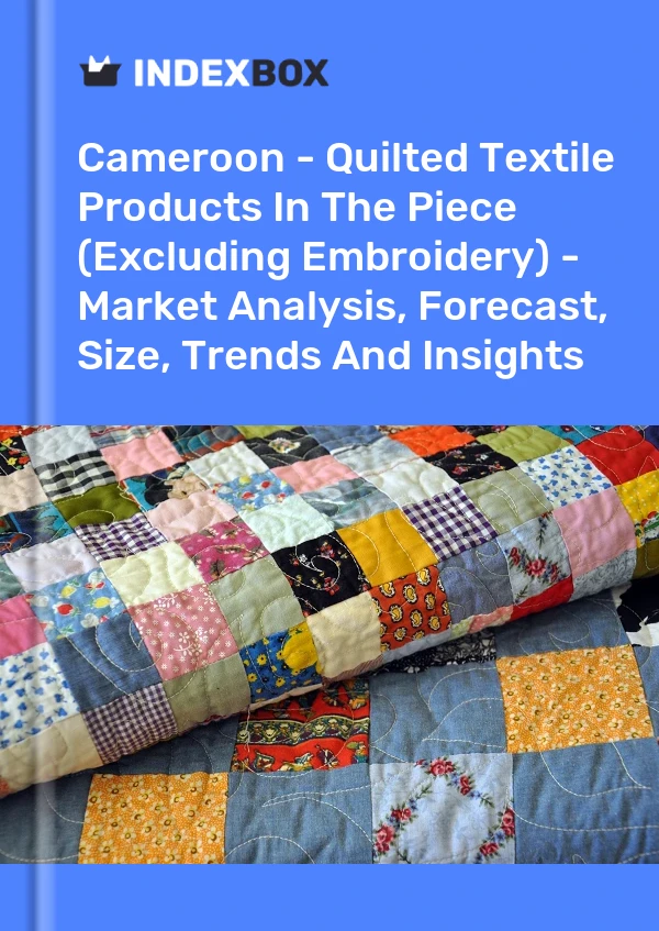 Cameroon - Quilted Textile Products In The Piece (Excluding Embroidery) - Market Analysis, Forecast, Size, Trends And Insights