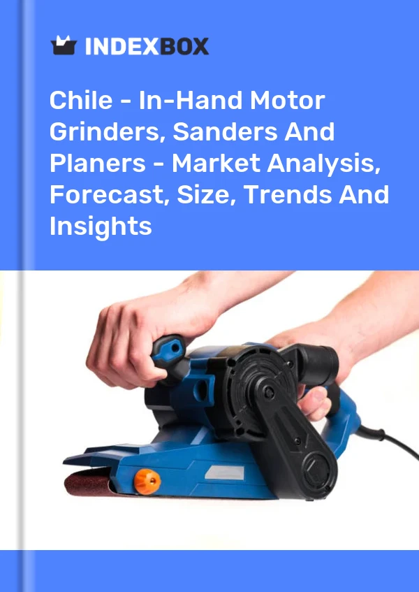 Chile - In-Hand Motor Grinders, Sanders And Planers - Market Analysis, Forecast, Size, Trends And Insights