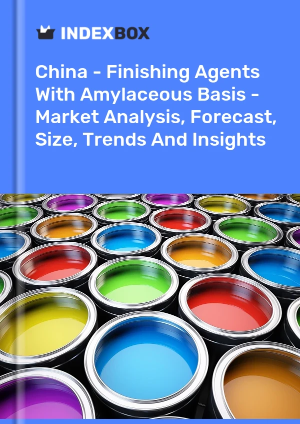 China - Finishing Agents With Amylaceous Basis - Market Analysis, Forecast, Size, Trends And Insights