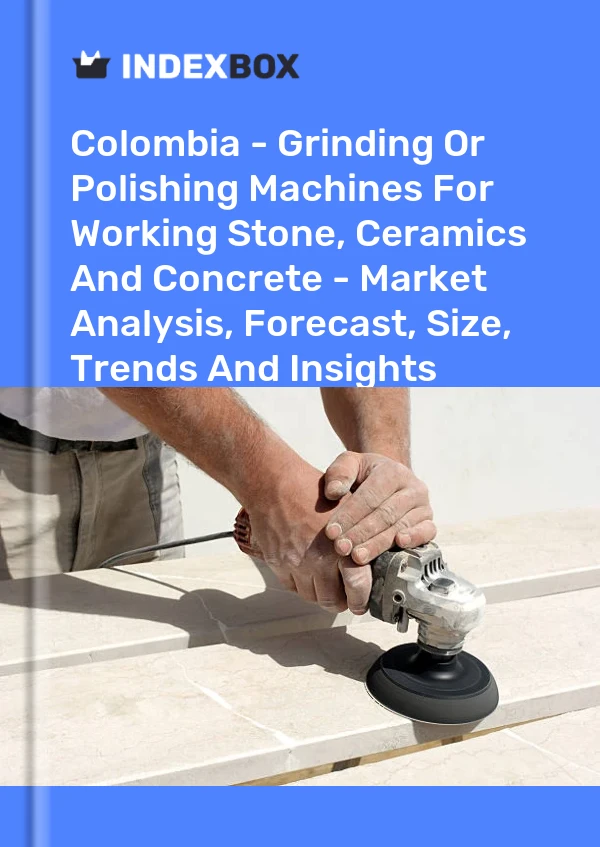 Report Colombia - Grinding or Polishing Machines for Working Stone, Ceramics and Concrete - Market Analysis, Forecast, Size, Trends and Insights for 499$