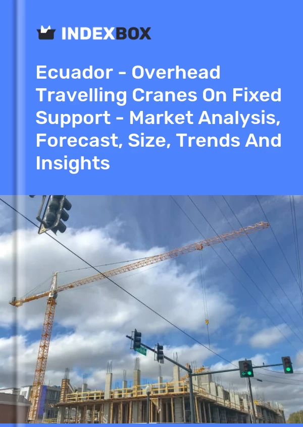 Ecuador - Overhead Travelling Cranes On Fixed Support - Market Analysis, Forecast, Size, Trends And Insights