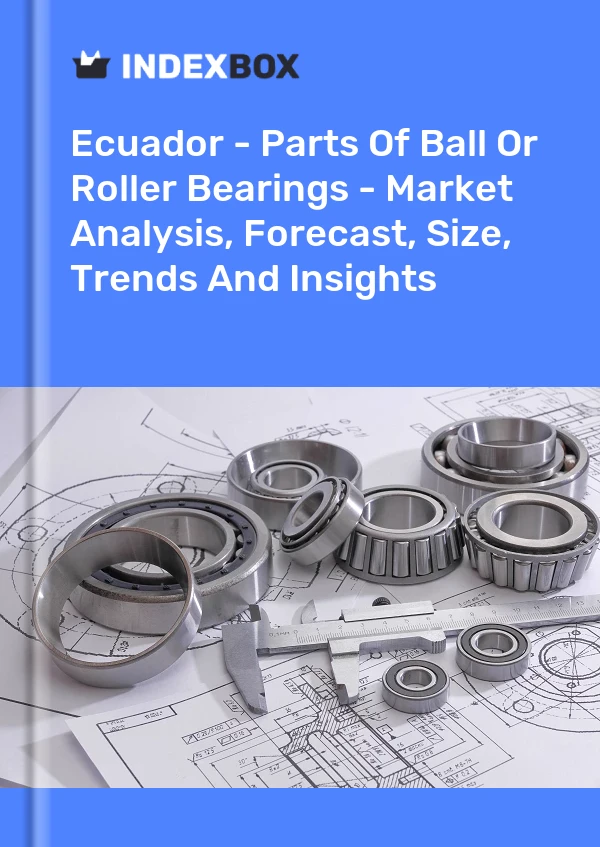 Ecuador - Parts Of Ball Or Roller Bearings - Market Analysis, Forecast, Size, Trends And Insights