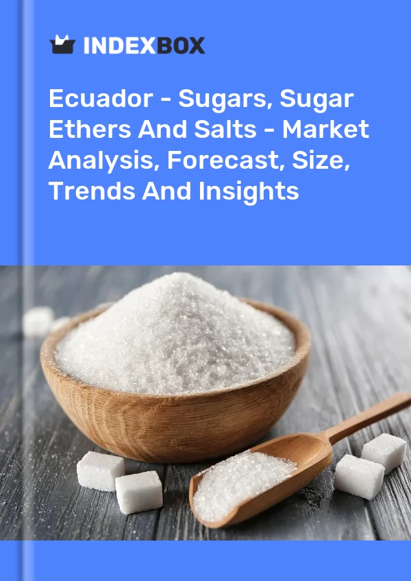 Ecuador - Sugars, Sugar Ethers And Salts - Market Analysis, Forecast, Size, Trends And Insights