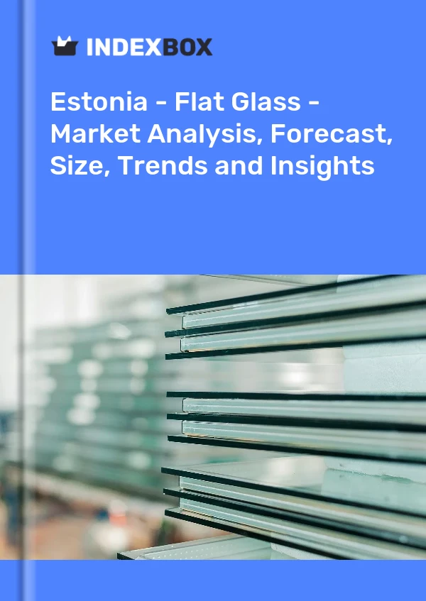 Estonia - Flat Glass - Market Analysis, Forecast, Size, Trends and Insights