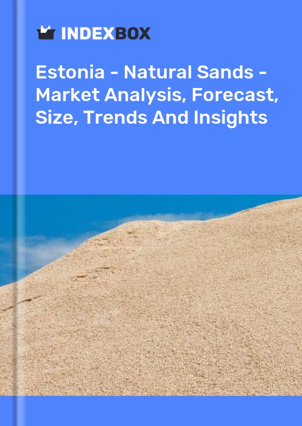 Report Estonia - Natural Sands - Market Analysis, Forecast, Size, Trends and Insights for 499$