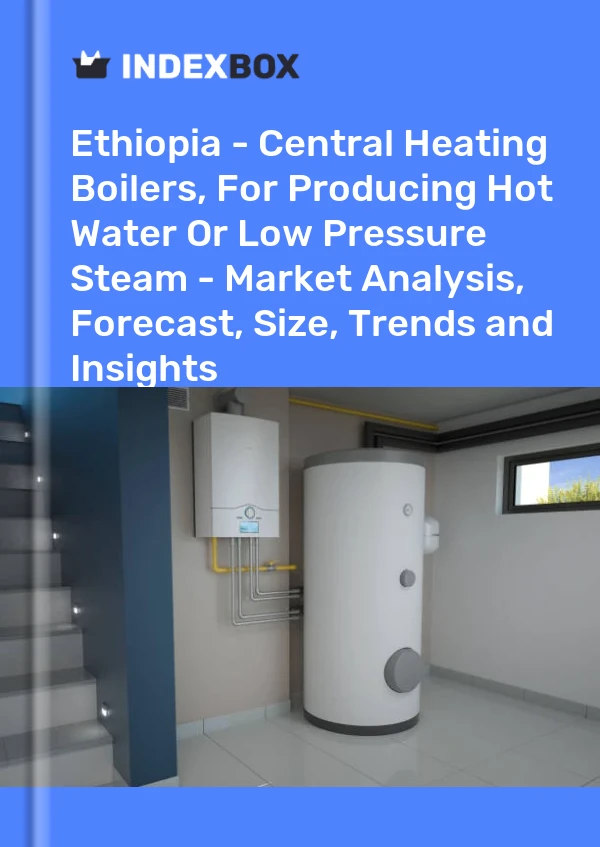 Ethiopia - Central Heating Boilers, For Producing Hot Water Or Low Pressure Steam - Market Analysis, Forecast, Size, Trends and Insights