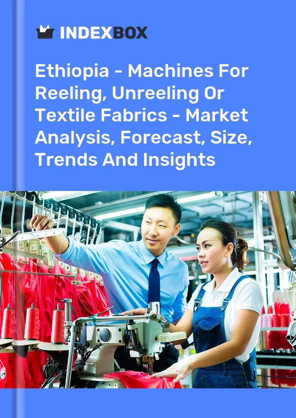 Ethiopia - Machines For Reeling, Unreeling Or Textile Fabrics - Market Analysis, Forecast, Size, Trends And Insights