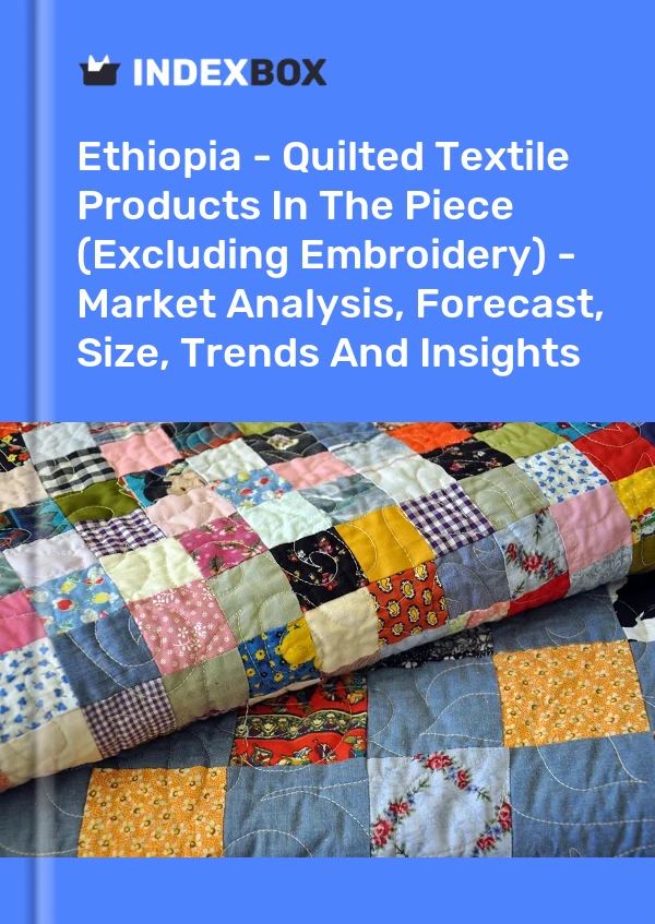 Ethiopia - Quilted Textile Products In The Piece (Excluding Embroidery) - Market Analysis, Forecast, Size, Trends And Insights