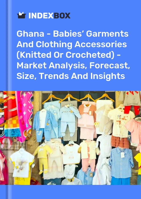 Ghana - Babies’ Garments And Clothing Accessories (Knitted Or Crocheted) - Market Analysis, Forecast, Size, Trends And Insights