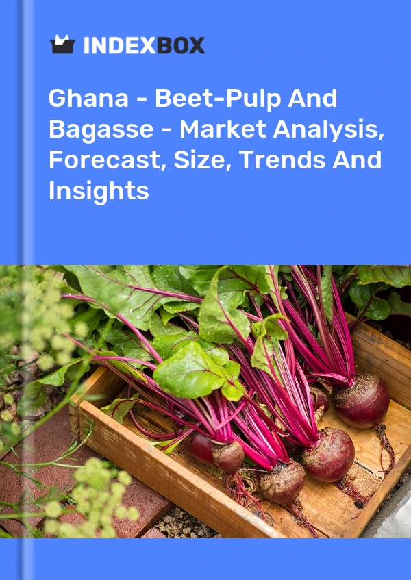 Ghana - Beet-Pulp And Bagasse - Market Analysis, Forecast, Size, Trends And Insights