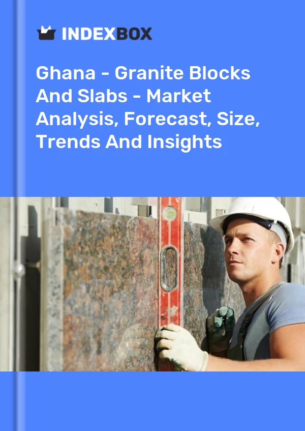 Ghana - Granite Blocks And Slabs - Market Analysis, Forecast, Size, Trends And Insights