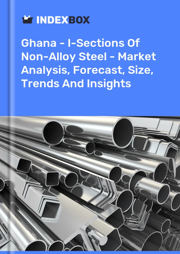 Ghana - I-Sections Of Non-Alloy Steel - Market Analysis, Forecast, Size, Trends And Insights