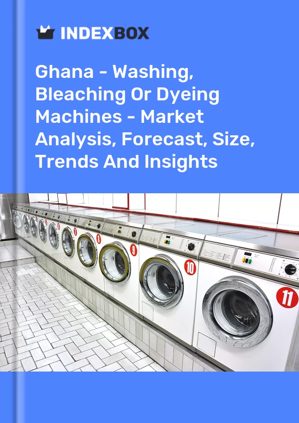 Ghana - Washing, Bleaching Or Dyeing Machines - Market Analysis, Forecast, Size, Trends And Insights