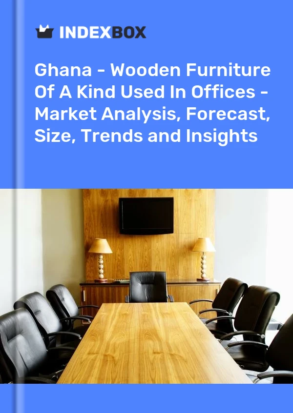 Ghana - Wooden Furniture Of A Kind Used In Offices - Market Analysis, Forecast, Size, Trends and Insights
