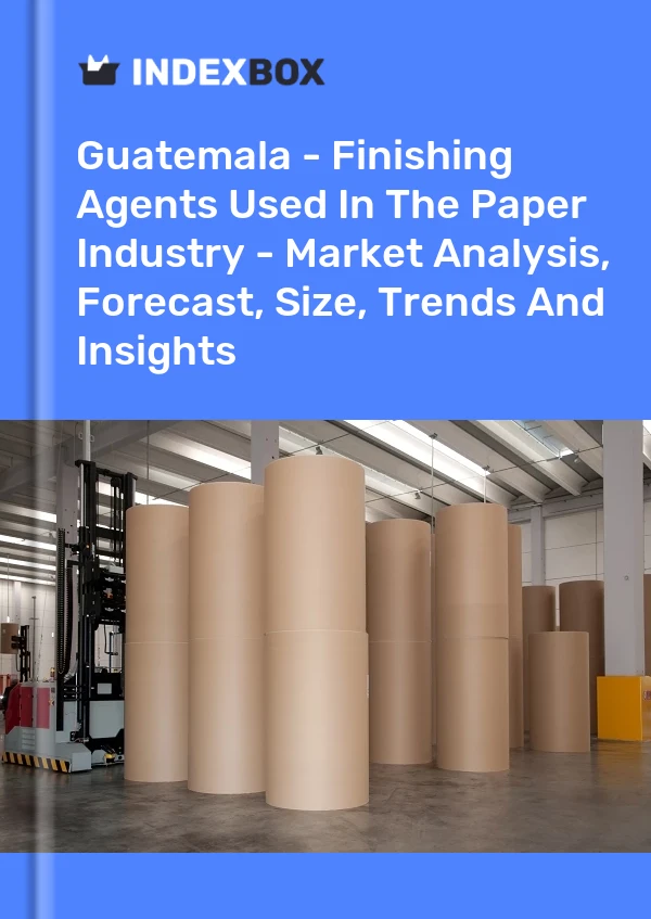 Guatemala - Finishing Agents Used In The Paper Industry - Market Analysis, Forecast, Size, Trends And Insights