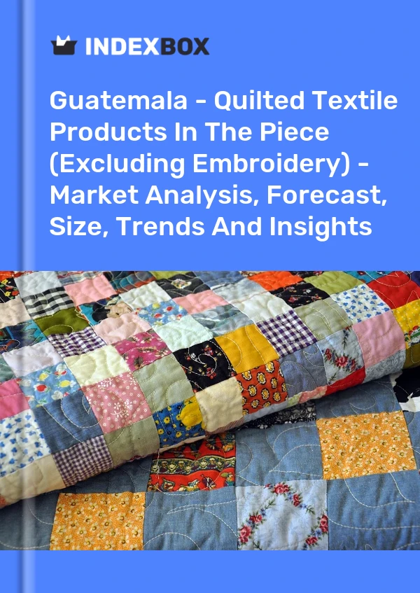 Report Guatemala - Quilted Textile Products in the Piece (Excluding Embroidery) - Market Analysis, Forecast, Size, Trends and Insights for 499$