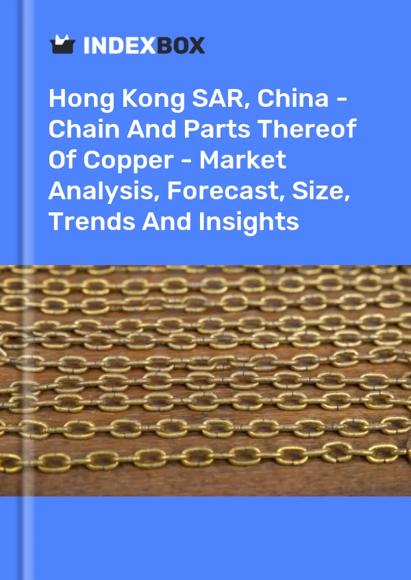 Hong Kong SAR, China - Chain And Parts Thereof Of Copper - Market Analysis, Forecast, Size, Trends And Insights