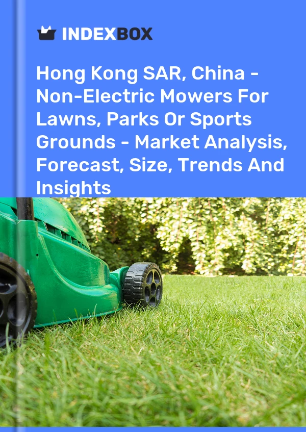 Hong Kong SAR, China - Non-Electric Mowers For Lawns, Parks Or Sports Grounds - Market Analysis, Forecast, Size, Trends And Insights